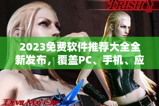 2023免費(fèi)軟件推薦大全全新發(fā)布，覆蓋PC、手機(jī)、應(yīng)用等領(lǐng)域
