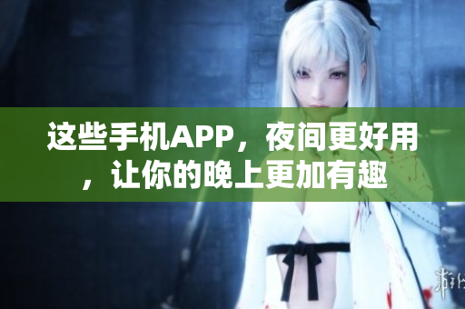 這些手機(jī)APP，夜間更好用，讓你的晚上更加有趣