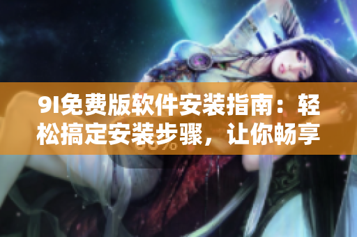 9I免費(fèi)版軟件安裝指南：輕松搞定安裝步驟，讓你暢享高效工作效率