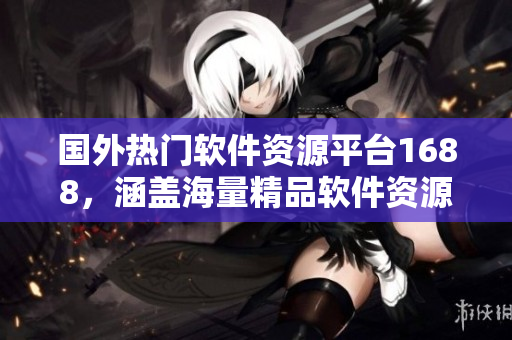 國外熱門軟件資源平臺1688，涵蓋海量精品軟件資源