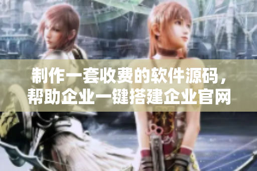制作一套收費的軟件源碼，幫助企業(yè)一鍵搭建企業(yè)官網(wǎng)