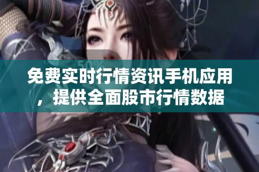 免費實時行情資訊手機應用，提供全面股市行情數(shù)據(jù)