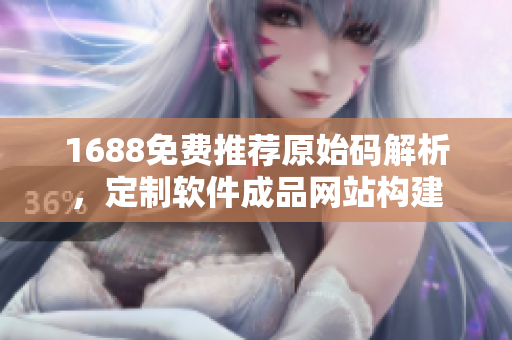 1688免費推薦原始碼解析，定制軟件成品網(wǎng)站構(gòu)建