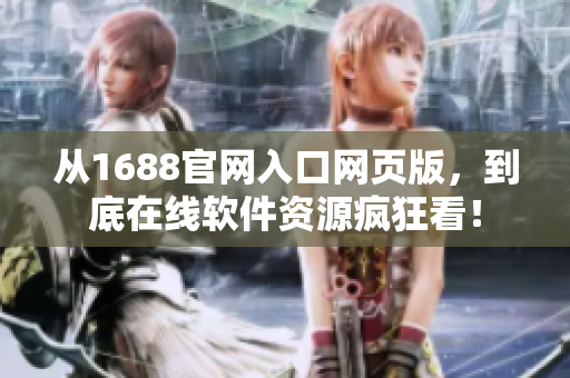 從1688官網(wǎng)入口網(wǎng)頁(yè)版，到底在線(xiàn)軟件資源瘋狂看！
