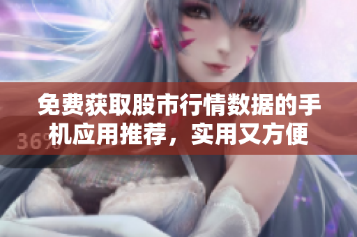 免費獲取股市行情數(shù)據(jù)的手機應(yīng)用推薦，實用又方便