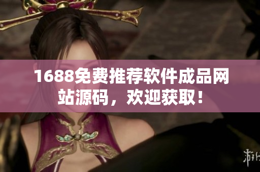 1688免費推薦軟件成品網(wǎng)站源碼，歡迎獲取！