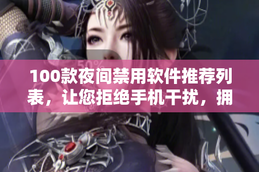100款夜間禁用軟件推薦列表，讓您拒絕手機(jī)干擾，擁有更健康的睡眠環(huán)境