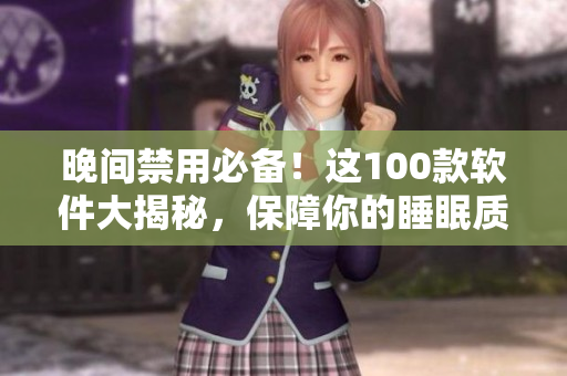 晚間禁用必備！這100款軟件大揭秘，保障你的睡眠質(zhì)量！