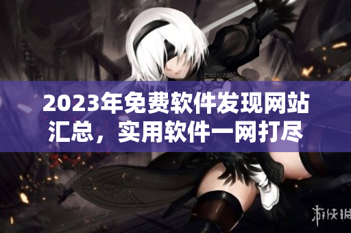 2023年免費(fèi)軟件發(fā)現(xiàn)網(wǎng)站匯總，實(shí)用軟件一網(wǎng)打盡
