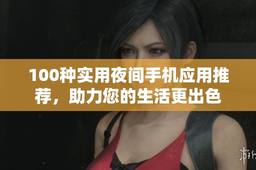 100種實用夜間手機應用推薦，助力您的生活更出色