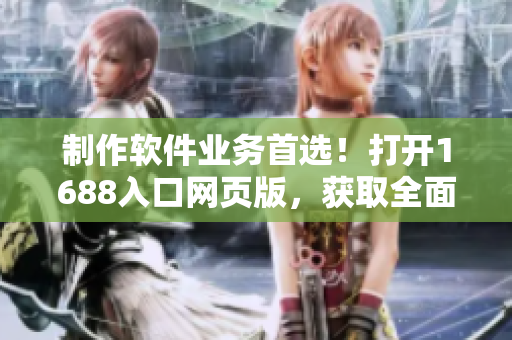制作軟件業(yè)務(wù)首選！打開1688入口網(wǎng)頁版，獲取全面軟件產(chǎn)品信息。