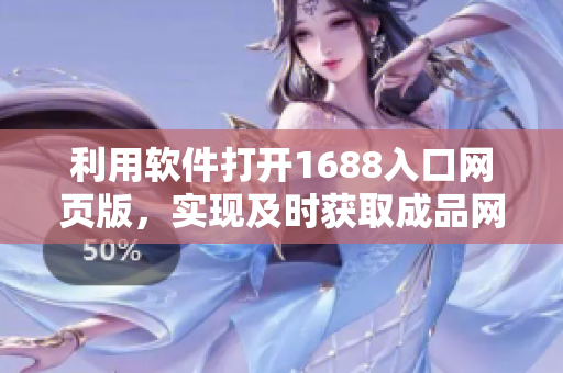 利用軟件打開1688入口網(wǎng)頁版，實現(xiàn)及時獲取成品網(wǎng)站商品信息