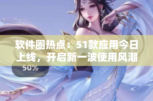 軟件圈熱點：51款應(yīng)用今日上線，開啟新一波使用風(fēng)潮