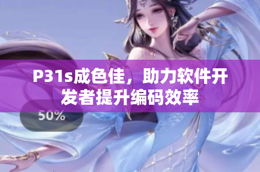 P31s成色佳，助力軟件開發(fā)者提升編碼效率