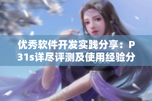 優(yōu)秀軟件開發(fā)實(shí)踐分享：P31s詳盡評(píng)測(cè)及使用經(jīng)驗(yàn)分享