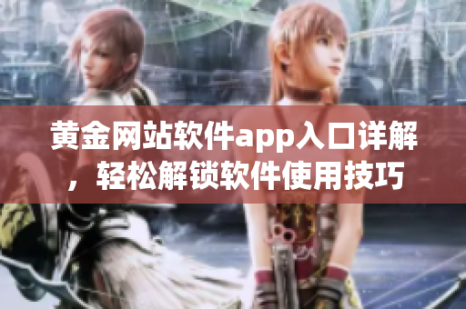 黃金網(wǎng)站軟件app入口詳解，輕松解鎖軟件使用技巧