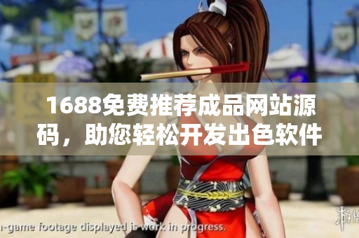 1688免費(fèi)推薦成品網(wǎng)站源碼，助您輕松開發(fā)出色軟件【軟件相關(guān)】