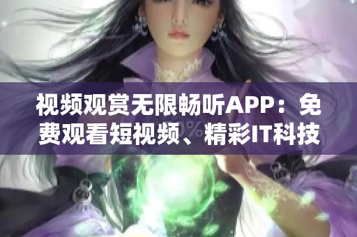 視頻觀賞無限暢聽APP：免費(fèi)觀看短視頻、精彩IT科技內(nèi)容盡在身邊