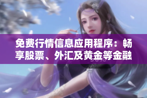 免費(fèi)行情信息應(yīng)用程序：暢享股票、外匯及黃金等金融市場(chǎng)數(shù)據(jù)