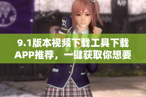 9.1版本視頻下載工具下載APP推薦，一鍵獲取你想要的視頻