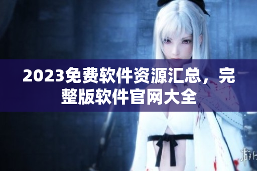 2023免費軟件資源匯總，完整版軟件官網(wǎng)大全