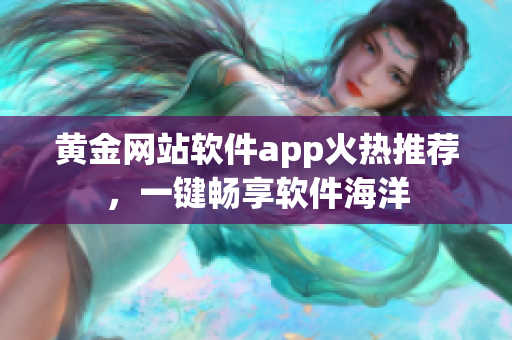 黃金網站軟件app火熱推薦，一鍵暢享軟件海洋