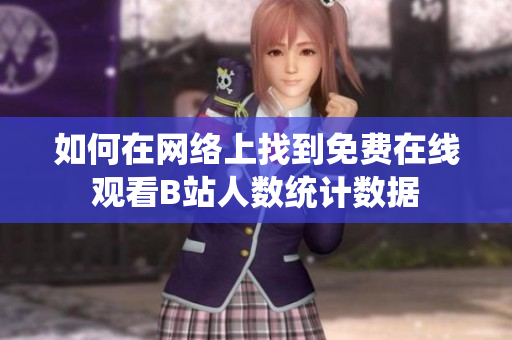 如何在網(wǎng)絡(luò)上找到免費在線觀看B站人數(shù)統(tǒng)計數(shù)據(jù)