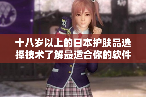 十八歲以上的日本護膚品選擇技術了解最適合你的軟件類型