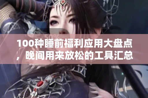 100種睡前福利應用大盤點，晚間用來放松的工具匯總