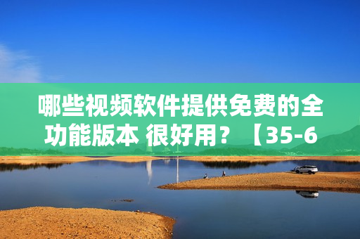 哪些視頻軟件提供免費(fèi)的全功能版本 很好用？【35-60】