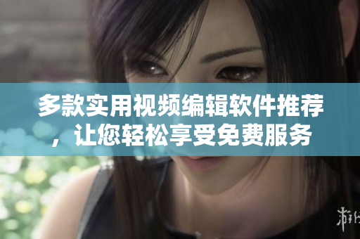 多款實(shí)用視頻編輯軟件推薦，讓您輕松享受免費(fèi)服務(wù)