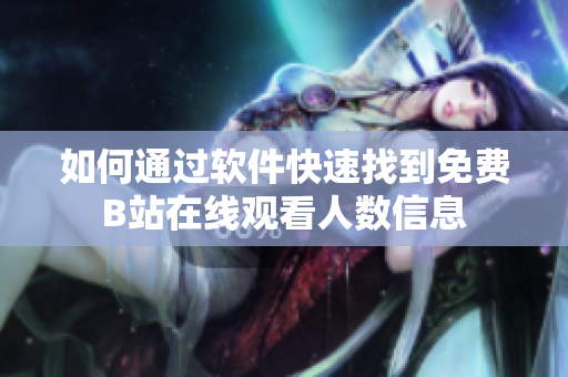 如何通過軟件快速找到免費(fèi)B站在線觀看人數(shù)信息
