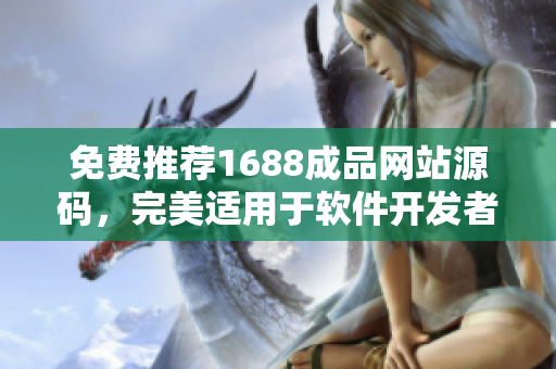 免費(fèi)推薦1688成品網(wǎng)站源碼，完美適用于軟件開(kāi)發(fā)者。