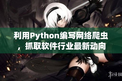 利用Python編寫網(wǎng)絡(luò)爬蟲，抓取軟件行業(yè)最新動(dòng)向