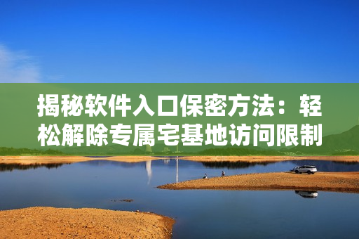 揭秘軟件入口保密方法：輕松解除專屬宅基地訪問限制