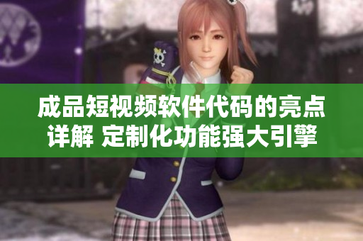 成品短視頻軟件代碼的亮點詳解 定制化功能強大引擎，高效穩(wěn)定性表現(xiàn)。