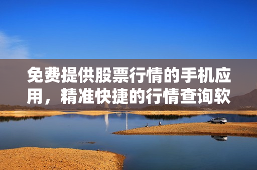 免費(fèi)提供股票行情的手機(jī)應(yīng)用，精準(zhǔn)快捷的行情查詢軟件