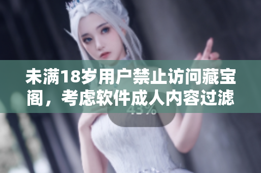 未滿18歲用戶禁止訪問藏寶閣，考慮軟件成人內(nèi)容過濾