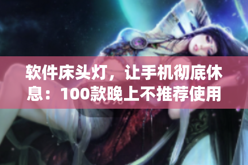 軟件床頭燈，讓手機徹底休息：100款晚上不推薦使用的App集錦
