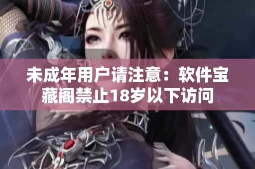 未成年用戶請(qǐng)注意：軟件寶藏閣禁止18歲以下訪問(wèn)