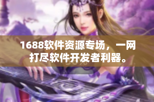 1688軟件資源專場(chǎng)，一網(wǎng)打盡軟件開(kāi)發(fā)者利器。
