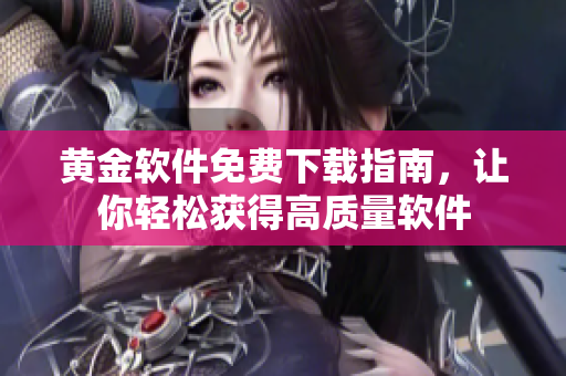 黃金軟件免費下載指南，讓你輕松獲得高質量軟件