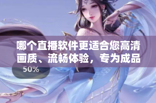 哪個(gè)直播軟件更適合您高清畫質(zhì)、流暢體驗(yàn)，專為成品視頻打造的推薦！