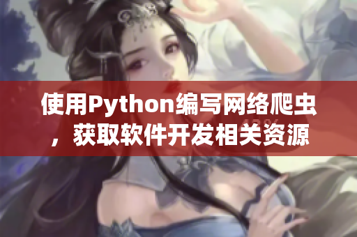 使用Python編寫網(wǎng)絡爬蟲，獲取軟件開發(fā)相關資源