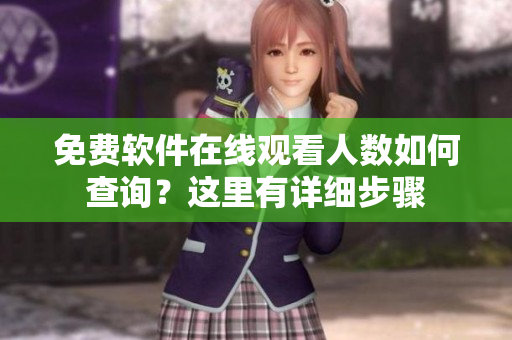 免費(fèi)軟件在線觀看人數(shù)如何查詢？這里有詳細(xì)步驟