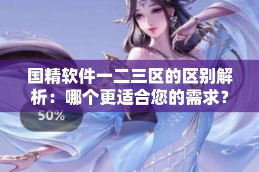 國精軟件一二三區(qū)的區(qū)別解析：哪個更適合您的需求？