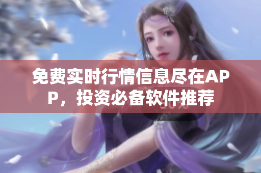 免費(fèi)實(shí)時(shí)行情信息盡在APP，投資必備軟件推薦