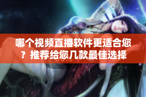 哪個視頻直播軟件更適合您？推薦給您幾款最佳選擇