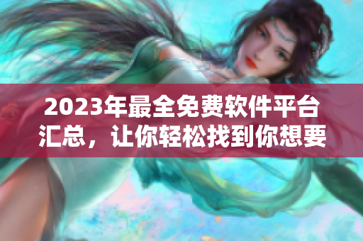 2023年最全免費(fèi)軟件平臺(tái)匯總，讓你輕松找到你想要的軟件