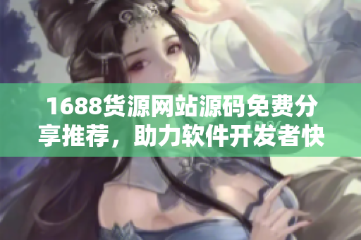 1688貨源網(wǎng)站源碼免費分享推薦，助力軟件開發(fā)者快速搭建成品網(wǎng)站